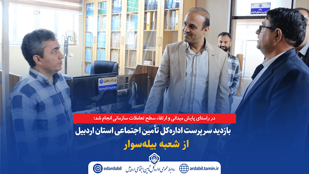 بازدید سرپرست اداره‌کل تأمین اجتماعی استان اردبیل از شعبه بیله‌سوار